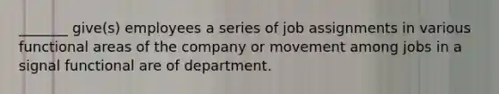 _______ give(s) employees a series of job assignments in various functional areas of the company or movement among jobs in a signal functional are of department.