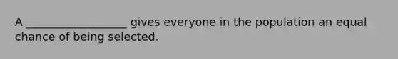 A __________________ gives everyone in the population an equal chance of being selected.