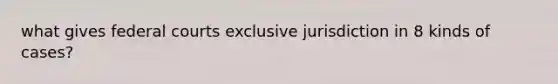 what gives federal courts exclusive jurisdiction in 8 kinds of cases?