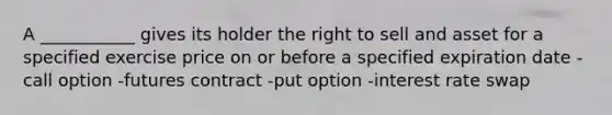 A ___________ gives its holder the right to sell and asset for a specified exercise price on or before a specified expiration date -call option -futures contract -put option -interest rate swap