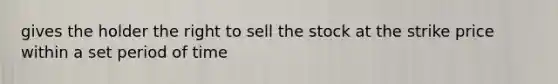 gives the holder the right to sell the stock at the strike price within a set period of time