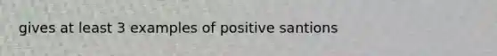 gives at least 3 examples of positive santions