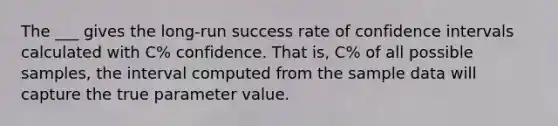 The ___ gives the long-run success rate of confidence intervals calculated with C% confidence. That is, C% of all possible samples, the interval computed from the sample data will capture the true parameter value.