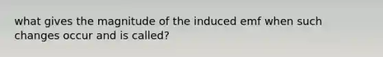 what gives the magnitude of the induced emf when such changes occur and is called?