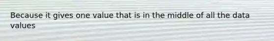 Because it gives one value that is in the middle of all the data values