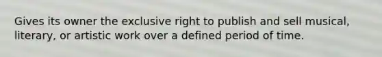 Gives its owner the exclusive right to publish and sell musical, literary, or artistic work over a defined period of time.