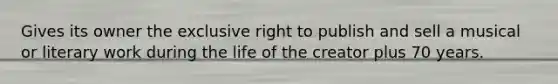 Gives its owner the exclusive right to publish and sell a musical or literary work during the life of the creator plus 70 years.