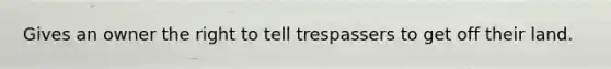 Gives an owner the right to tell trespassers to get off their land.