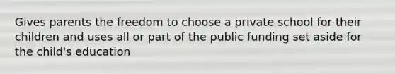 Gives parents the freedom to choose a private school for their children and uses all or part of the public funding set aside for the child's education