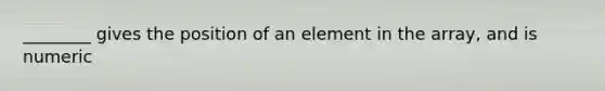 ________ gives the position of an element in the array, and is numeric