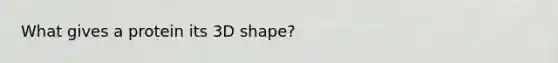 What gives a protein its 3D shape?