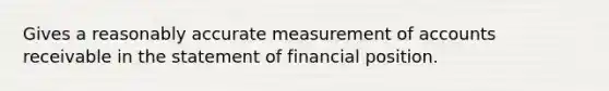 Gives a reasonably accurate measurement of accounts receivable in the statement of financial position.