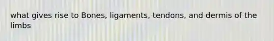 what gives rise to Bones, ligaments, tendons, and dermis of the limbs