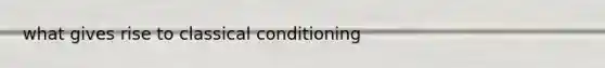 what gives rise to classical conditioning