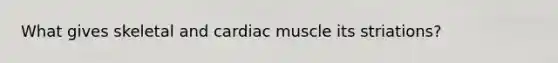 What gives skeletal and cardiac muscle its striations?