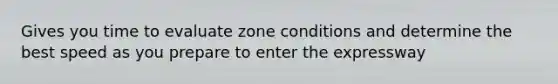 Gives you time to evaluate zone conditions and determine the best speed as you prepare to enter the expressway