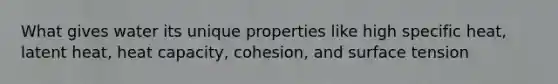 What gives water its unique properties like high specific heat, latent heat, heat capacity, cohesion, and surface tension
