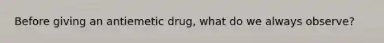 Before giving an antiemetic drug, what do we always observe?