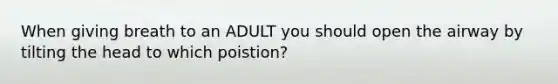 When giving breath to an ADULT you should open the airway by tilting the head to which poistion?