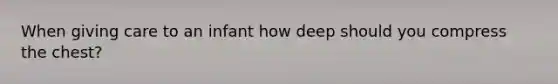 When giving care to an infant how deep should you compress the chest?
