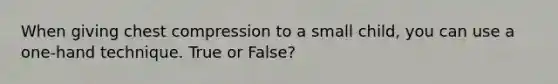 When giving chest compression to a small child, you can use a one-hand technique. True or False?