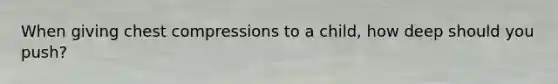 When giving chest compressions to a child, how deep should you push?