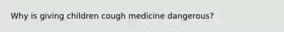 Why is giving children cough medicine dangerous?