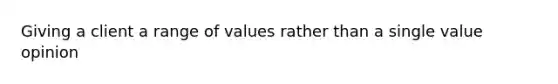 Giving a client a range of values rather than a single value opinion