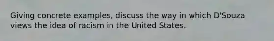 Giving concrete examples, discuss the way in which D'Souza views the idea of racism in the United States.