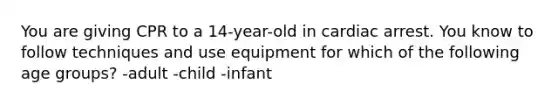 You are giving CPR to a 14-year-old in cardiac arrest. You know to follow techniques and use equipment for which of the following age groups? -adult -child -infant