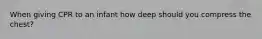 When giving CPR to an infant how deep should you compress the chest?