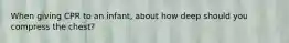 When giving CPR to an infant, about how deep should you compress the chest?