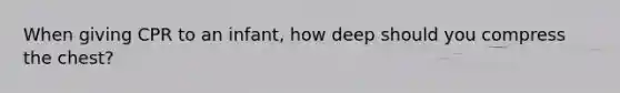 When giving CPR to an infant, how deep should you compress the chest?