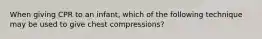 When giving CPR to an infant, which of the following technique may be used to give chest compressions?