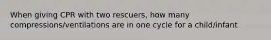 When giving CPR with two rescuers, how many compressions/ventilations are in one cycle for a child/infant