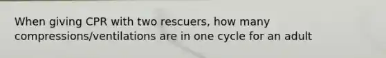 When giving CPR with two rescuers, how many compressions/ventilations are in one cycle for an adult