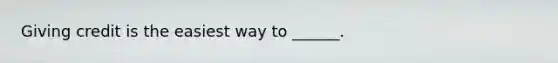 Giving credit is the easiest way to ______.