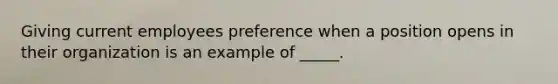 Giving current employees preference when a position opens in their organization is an example of _____.