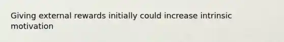 Giving external rewards initially could increase intrinsic motivation