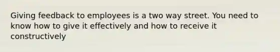 Giving feedback to employees is a two way street. You need to know how to give it effectively and how to receive it constructively
