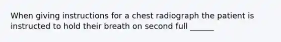 When giving instructions for a chest radiograph the patient is instructed to hold their breath on second full ______