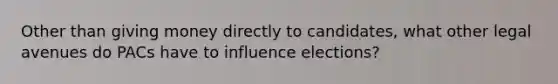 Other than giving money directly to candidates, what other legal avenues do PACs have to influence elections?