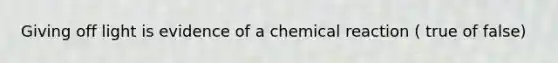 Giving off light is evidence of a chemical reaction ( true of false)