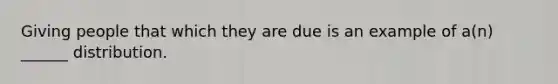 Giving people that which they are due is an example of a(n) ______ distribution.