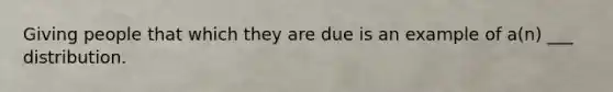 Giving people that which they are due is an example of a(n) ___ distribution.