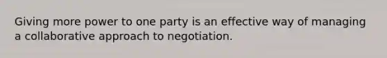 Giving more power to one party is an effective way of managing a collaborative approach to negotiation.