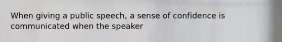 When giving a public speech, a sense of confidence is communicated when the speaker