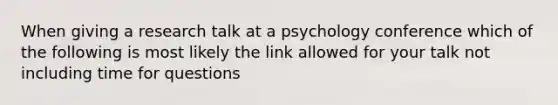 When giving a research talk at a psychology conference which of the following is most likely the link allowed for your talk not including time for questions