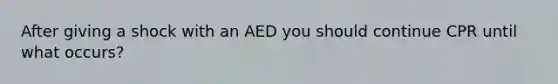 After giving a shock with an AED you should continue CPR until what occurs?