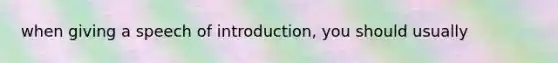 when giving a speech of introduction, you should usually